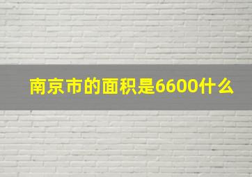 南京市的面积是6600什么