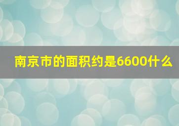 南京市的面积约是6600什么