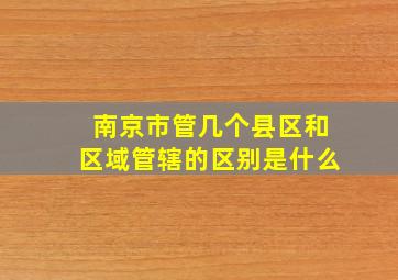 南京市管几个县区和区域管辖的区别是什么