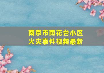 南京市雨花台小区火灾事件视频最新