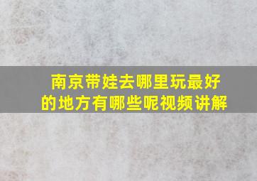 南京带娃去哪里玩最好的地方有哪些呢视频讲解