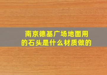 南京德基广场地面用的石头是什么材质做的