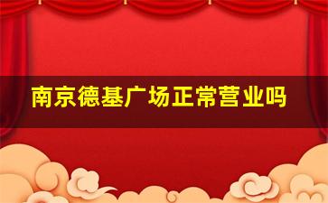 南京德基广场正常营业吗