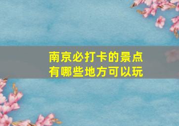 南京必打卡的景点有哪些地方可以玩