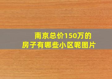 南京总价150万的房子有哪些小区呢图片