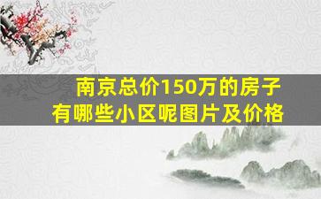 南京总价150万的房子有哪些小区呢图片及价格