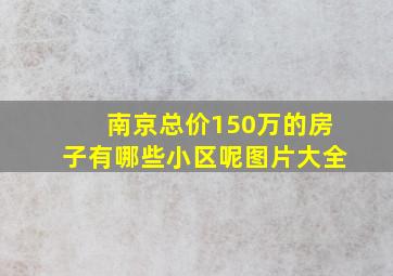 南京总价150万的房子有哪些小区呢图片大全