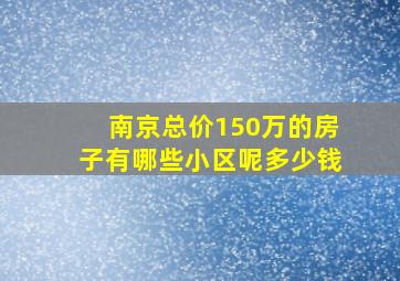 南京总价150万的房子有哪些小区呢多少钱