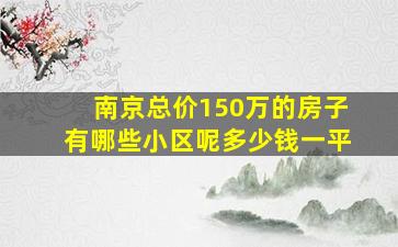 南京总价150万的房子有哪些小区呢多少钱一平