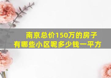 南京总价150万的房子有哪些小区呢多少钱一平方