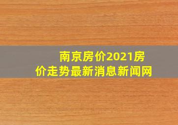 南京房价2021房价走势最新消息新闻网