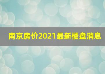 南京房价2021最新楼盘消息