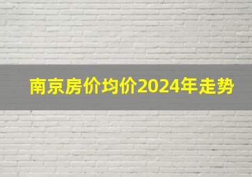 南京房价均价2024年走势