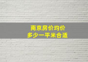 南京房价均价多少一平米合适