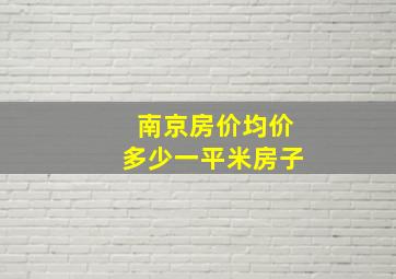 南京房价均价多少一平米房子