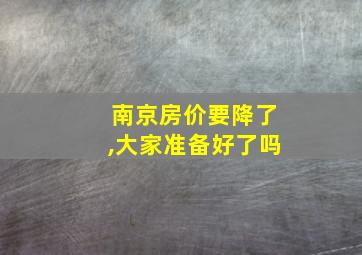 南京房价要降了,大家准备好了吗