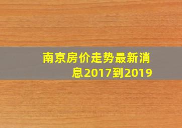 南京房价走势最新消息2017到2019