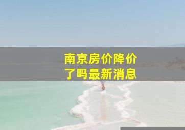 南京房价降价了吗最新消息