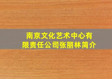 南京文化艺术中心有限责任公司张丽林简介