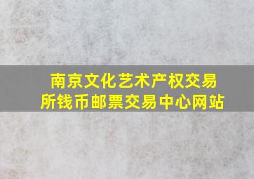 南京文化艺术产权交易所钱币邮票交易中心网站