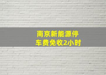 南京新能源停车费免收2小时