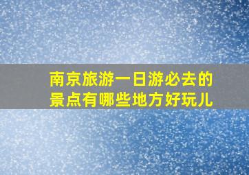 南京旅游一日游必去的景点有哪些地方好玩儿