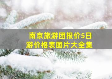 南京旅游团报价5日游价格表图片大全集