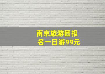 南京旅游团报名一日游99元