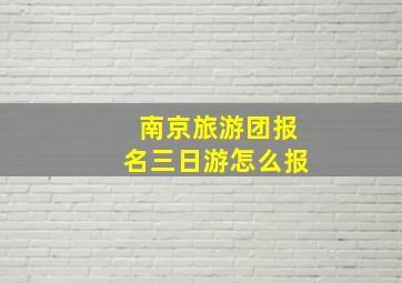 南京旅游团报名三日游怎么报