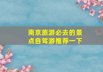 南京旅游必去的景点自驾游推荐一下