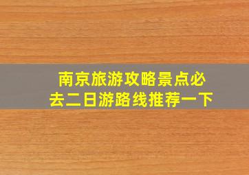 南京旅游攻略景点必去二日游路线推荐一下