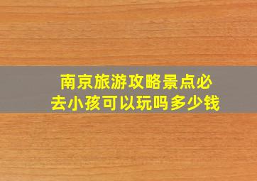 南京旅游攻略景点必去小孩可以玩吗多少钱