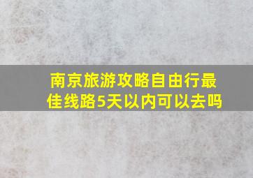 南京旅游攻略自由行最佳线路5天以内可以去吗