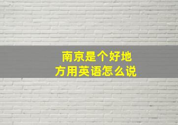 南京是个好地方用英语怎么说