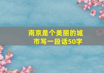 南京是个美丽的城市写一段话50字