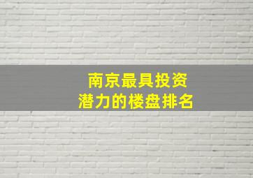 南京最具投资潜力的楼盘排名