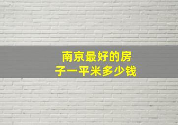 南京最好的房子一平米多少钱