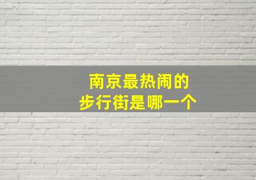 南京最热闹的步行街是哪一个