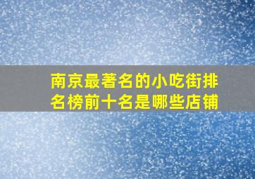 南京最著名的小吃街排名榜前十名是哪些店铺