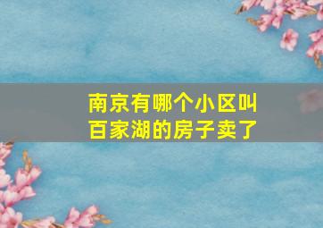 南京有哪个小区叫百家湖的房子卖了