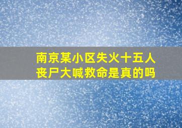 南京某小区失火十五人丧尸大喊救命是真的吗