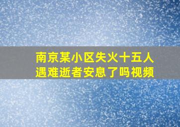 南京某小区失火十五人遇难逝者安息了吗视频