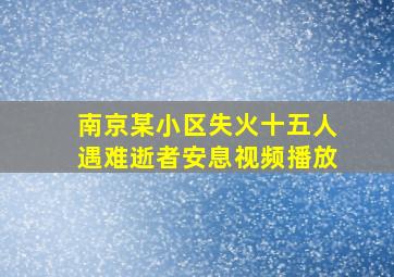 南京某小区失火十五人遇难逝者安息视频播放