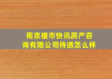 南京楼市快讯房产咨询有限公司待遇怎么样