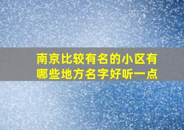 南京比较有名的小区有哪些地方名字好听一点