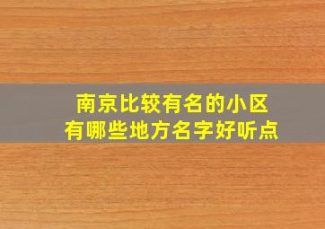 南京比较有名的小区有哪些地方名字好听点