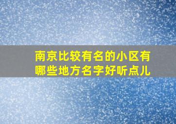 南京比较有名的小区有哪些地方名字好听点儿