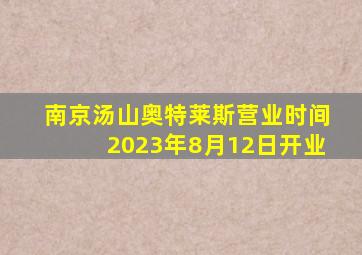 南京汤山奥特莱斯营业时间2023年8月12日开业