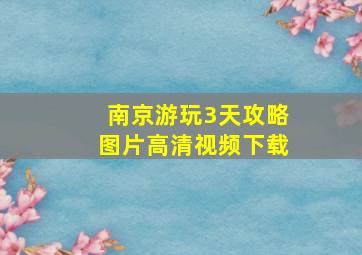 南京游玩3天攻略图片高清视频下载