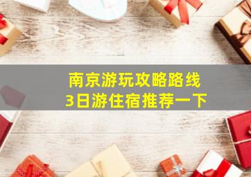 南京游玩攻略路线3日游住宿推荐一下